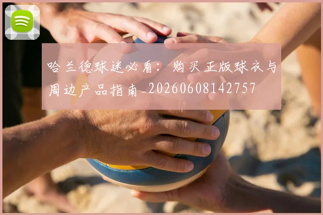 哈兰德球迷必看：购买正版球衣与周边产品指南_20260608142757