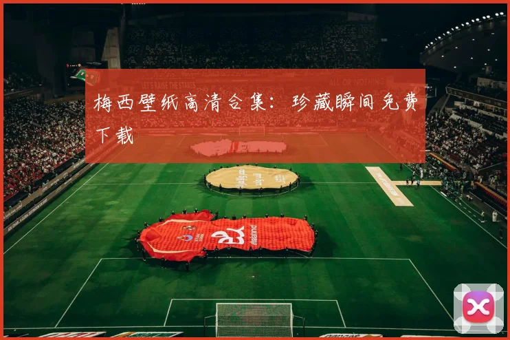 梅西壁纸高清合集:珍藏瞬间免费下载