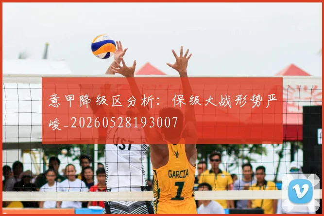 意甲降级区分析：保级大战形势严峻_20260528193007