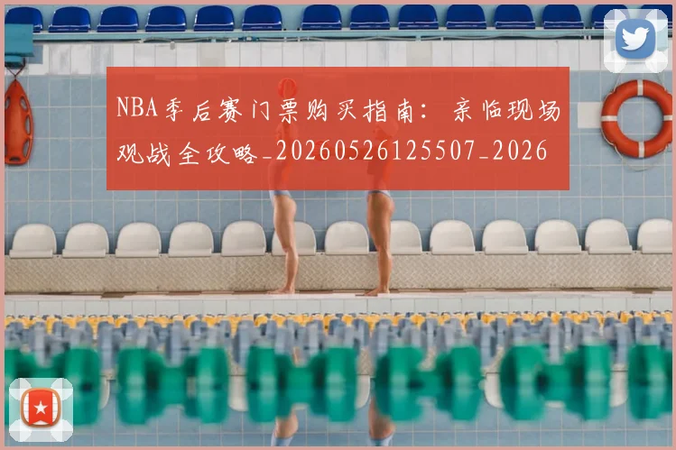 NBA季后赛门票购买指南:亲临现场观战全攻略_20260526125507_20260607160133