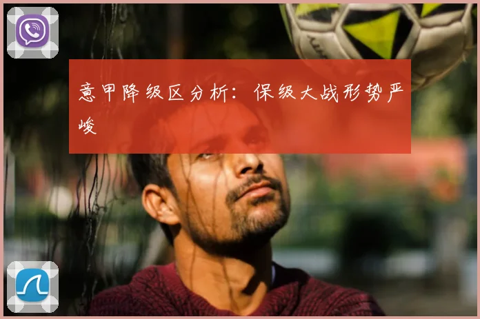 意甲降级区分析:保级大战形势严峻