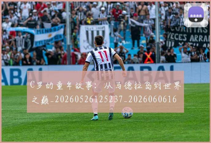 C罗的童年故事:从马德拉岛到世界之巅_20260526125237_20260606165429