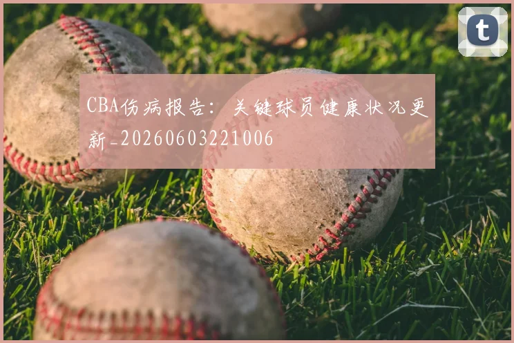 CBA伤病报告:关键球员健康状况更新_20260603221006