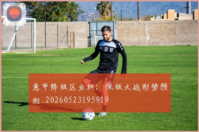意甲降级区分析:保级大战形势预测_20260523195919