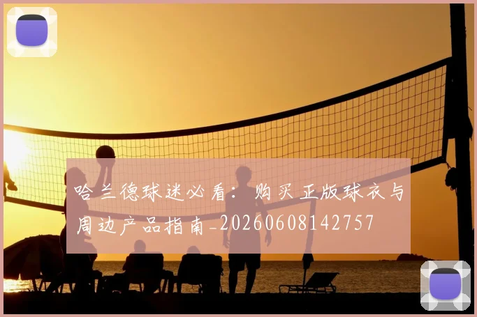 哈兰德球迷必看：购买正版球衣与周边产品指南_20260608142757