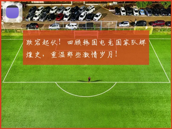 跌宕起伏!回顾韩国电竞国家队辉煌史,重温那些激情岁月!